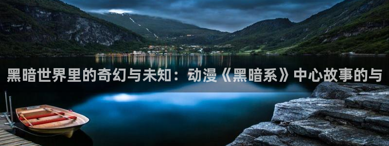 动漫天堂.cc：黑暗世界里的奇幻与未知：动漫《黑暗系》中心故事的与