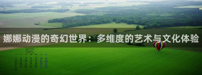 动漫天堂免费观看：娜娜动漫的奇幻世界：多维度的艺术与文化体验